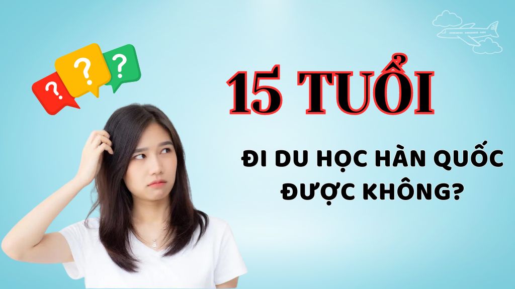 15 tuổi có đi du học Hàn Quốc được không?