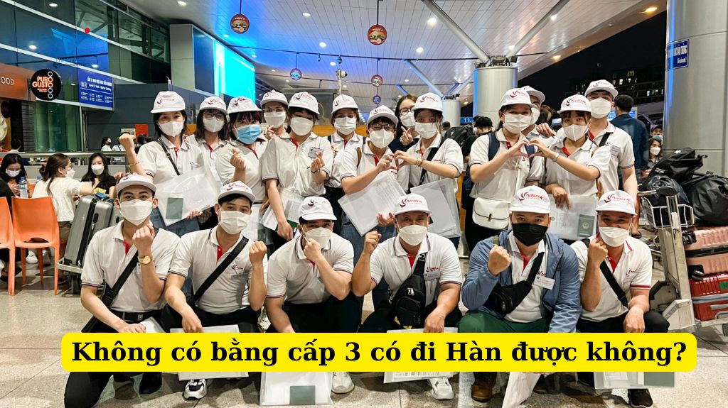 Không có bằng cấp 3 có đi Hàn được không?