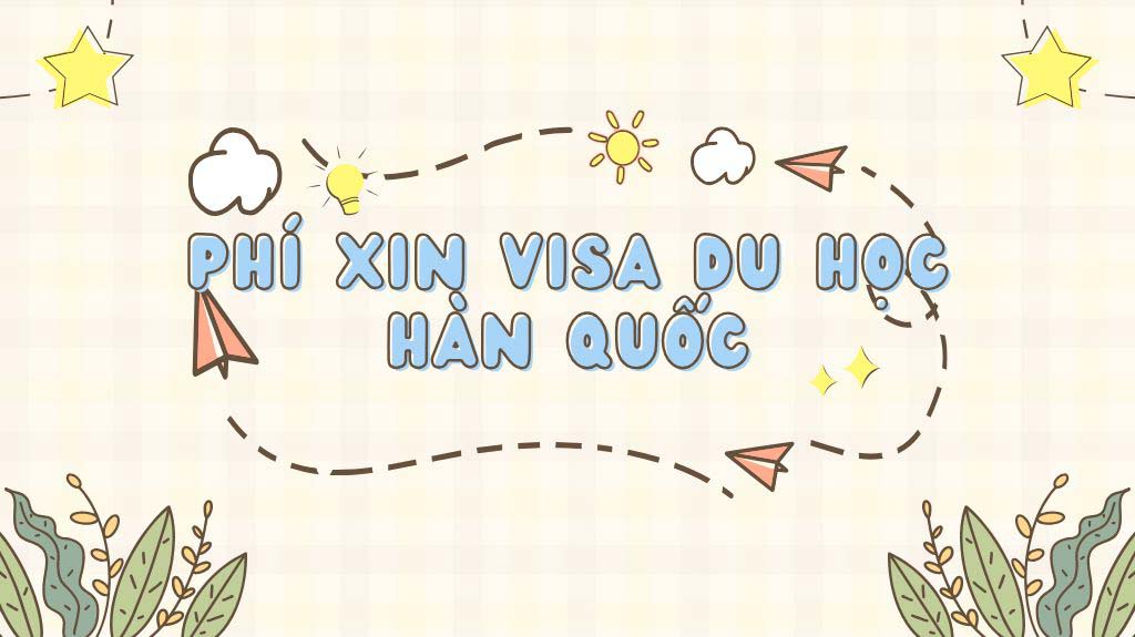 Giải đáp thắc mắc thường gặp về chi phí xin visa du học Hàn