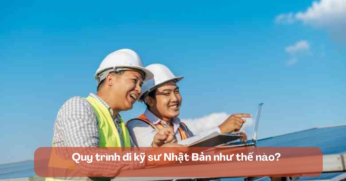 Kinh nghiệm kỹ sư đi Nhật không mất phí - Quy trình tham gia